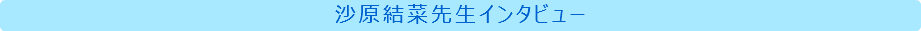 沙原結菜先生インタビュー